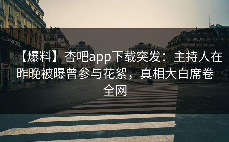 【爆料】杏吧app下载突发：主持人在昨晚被曝曾参与花絮，真相大白席卷全网